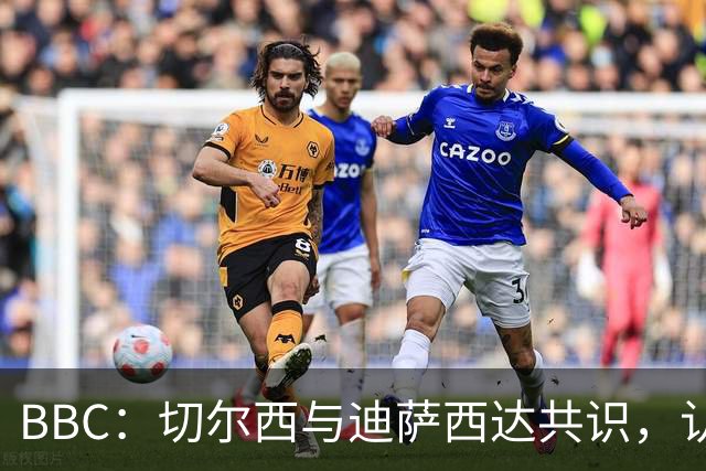 BBC：切尔西与迪萨西达共识，认为球员今夏永久转会符合各方利益